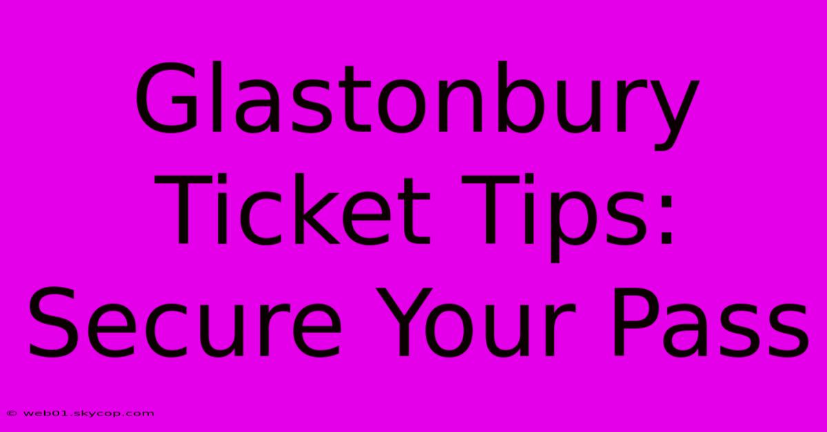 Glastonbury Ticket Tips: Secure Your Pass