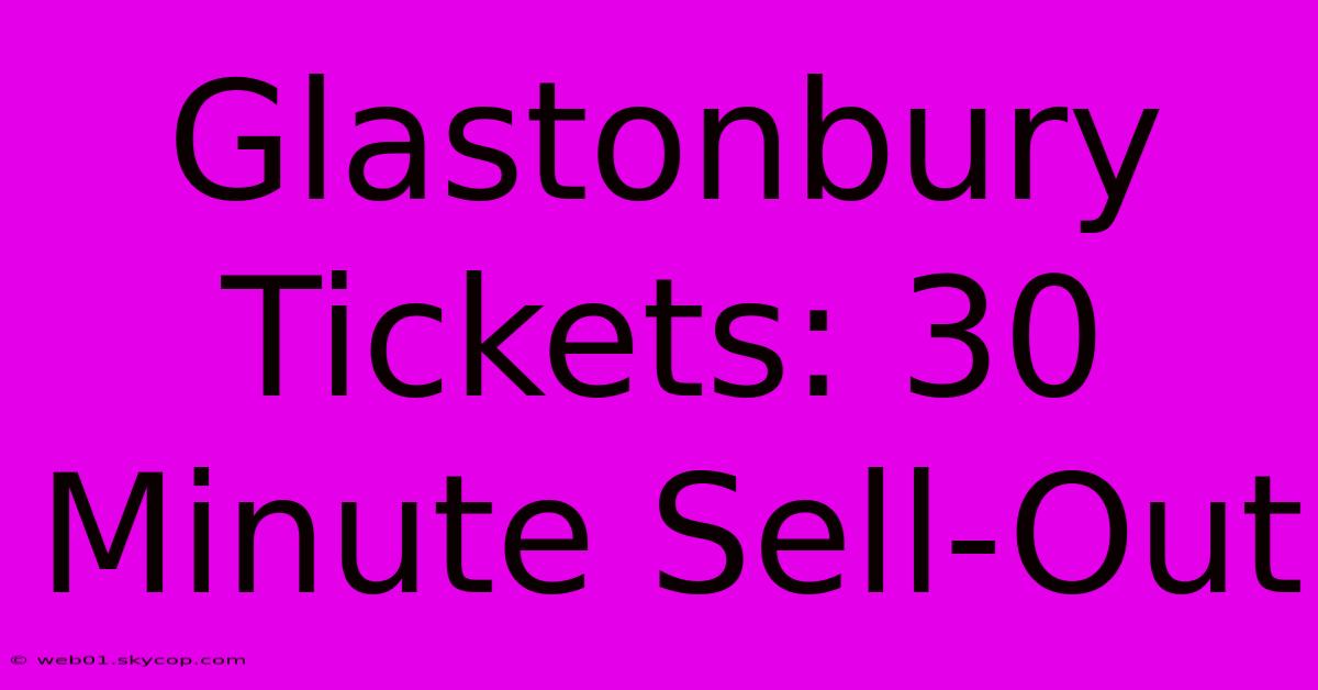 Glastonbury Tickets: 30 Minute Sell-Out 