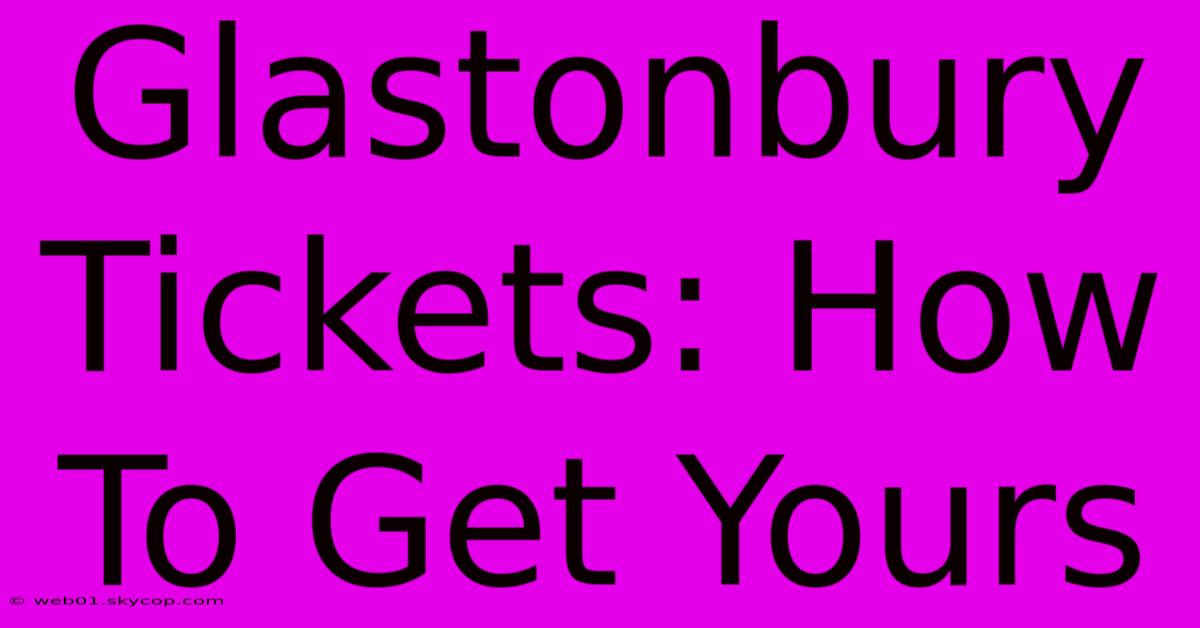 Glastonbury Tickets: How To Get Yours