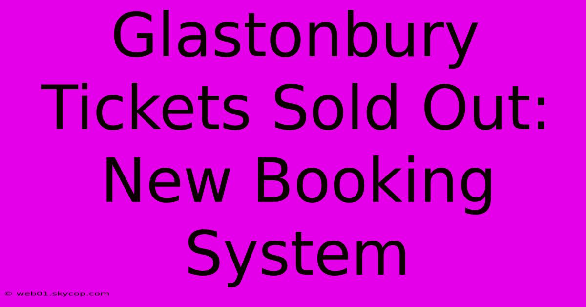 Glastonbury Tickets Sold Out: New Booking System 