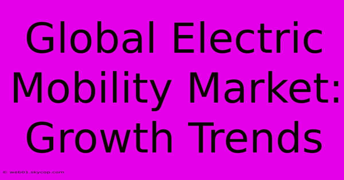 Global Electric Mobility Market: Growth Trends