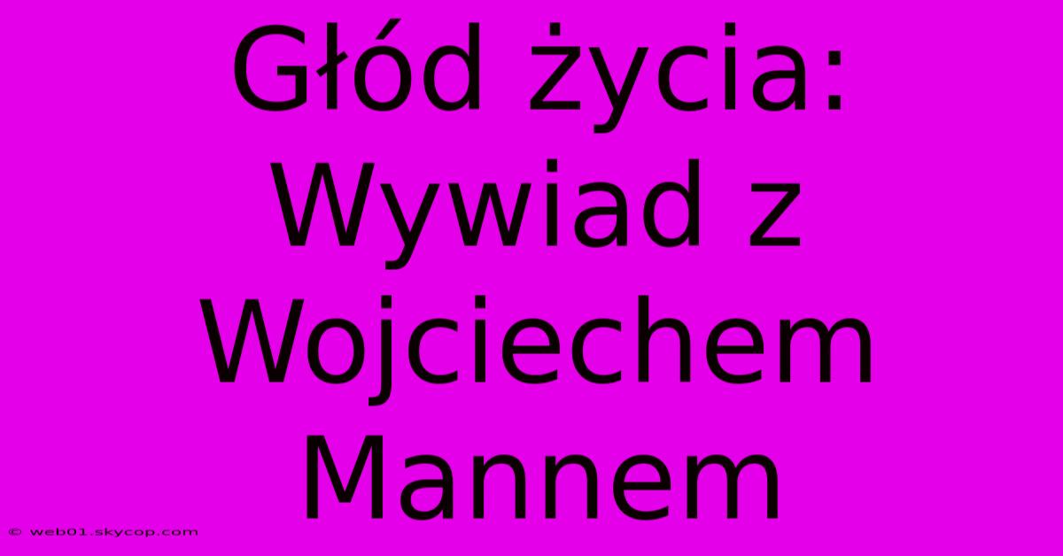 Głód Życia: Wywiad Z Wojciechem Mannem 