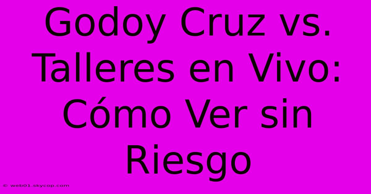 Godoy Cruz Vs. Talleres En Vivo: Cómo Ver Sin Riesgo