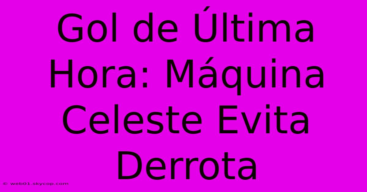 Gol De Última Hora: Máquina Celeste Evita Derrota 