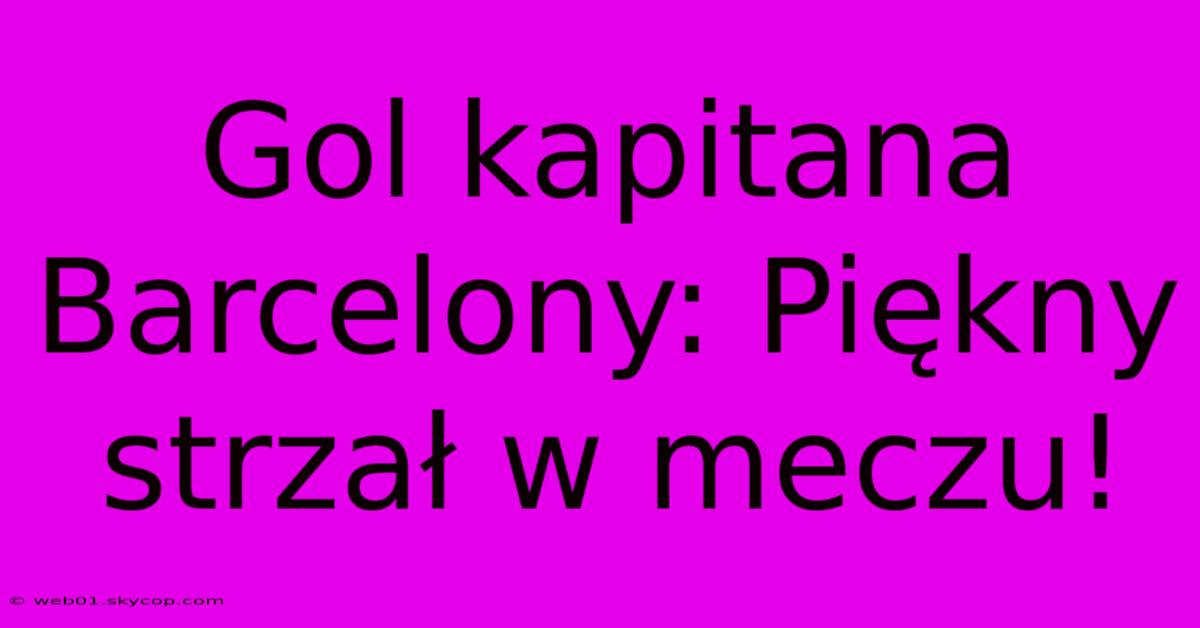 Gol Kapitana Barcelony: Piękny Strzał W Meczu!