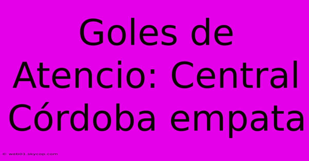 Goles De Atencio: Central Córdoba Empata