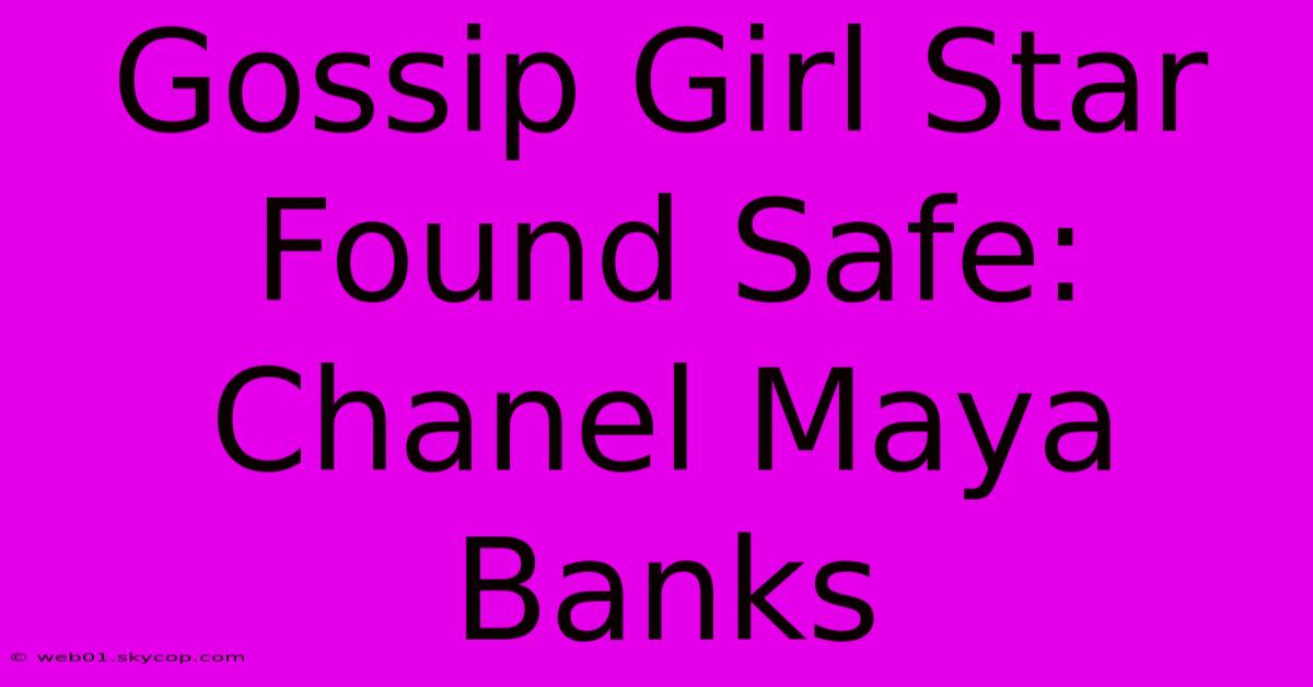 Gossip Girl Star Found Safe: Chanel Maya Banks 