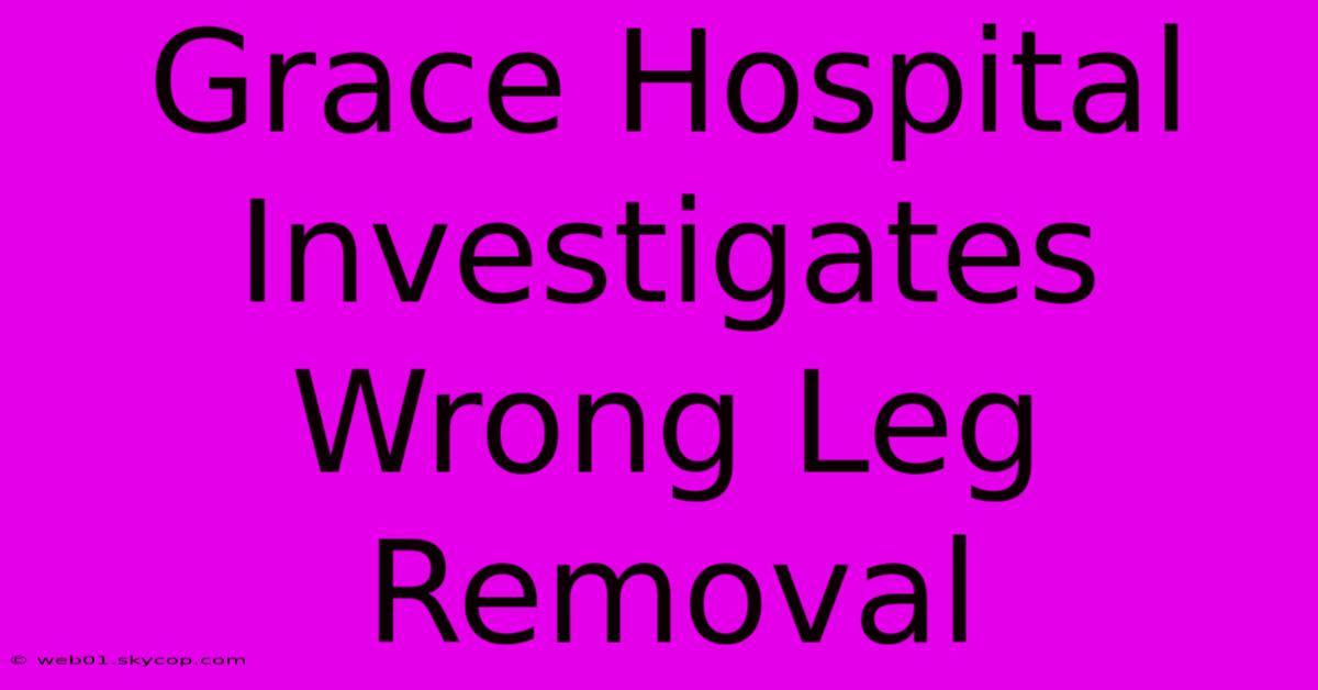 Grace Hospital Investigates Wrong Leg Removal