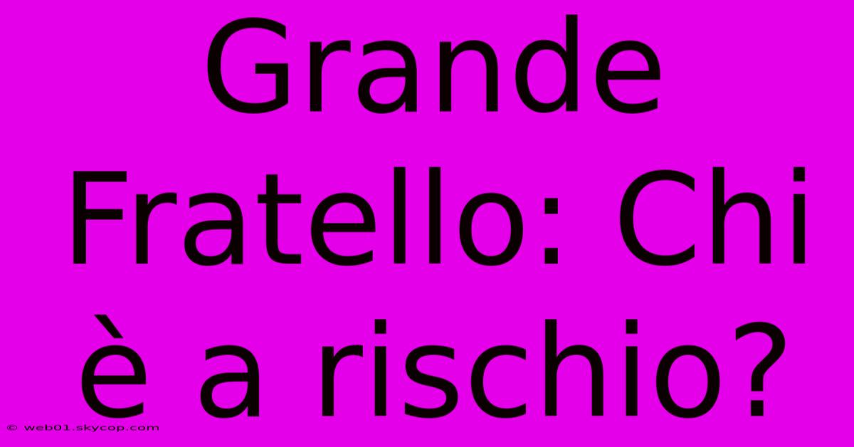 Grande Fratello: Chi È A Rischio?