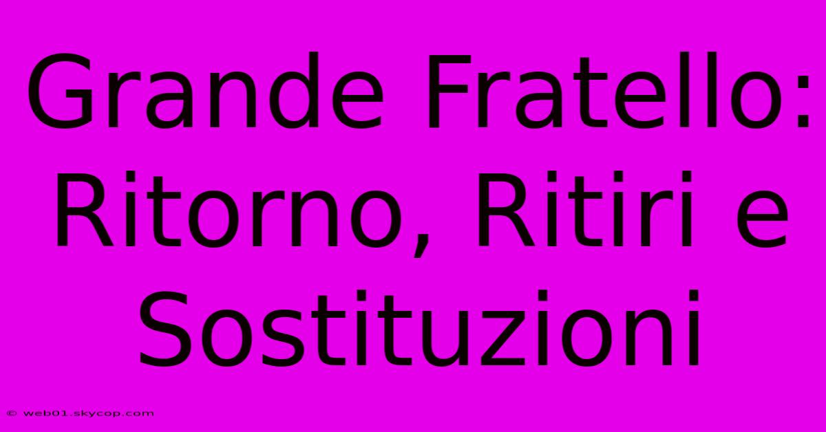 Grande Fratello: Ritorno, Ritiri E Sostituzioni