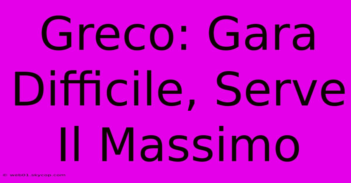 Greco: Gara Difficile, Serve Il Massimo