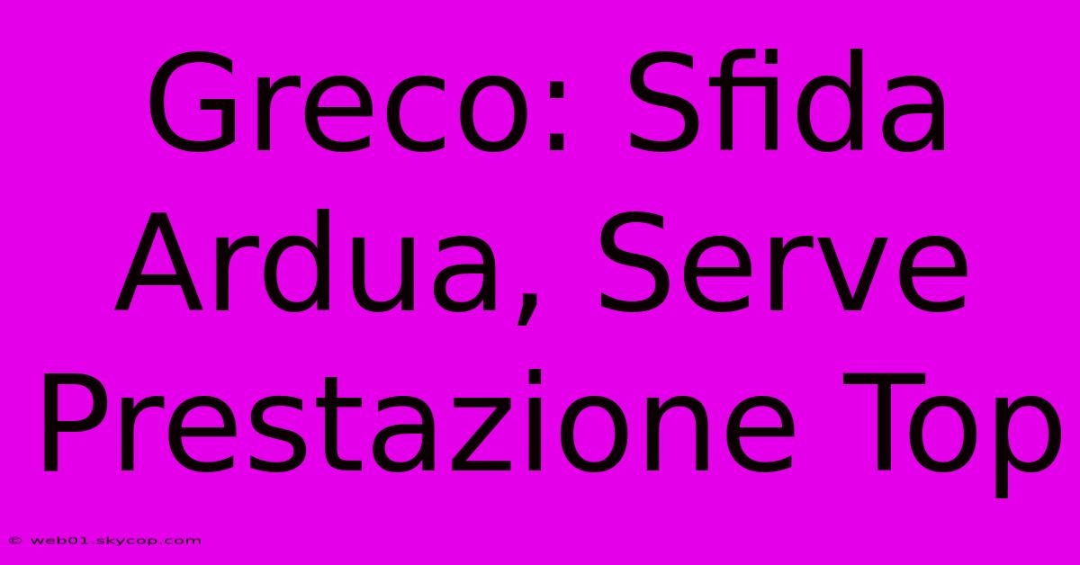 Greco: Sfida Ardua, Serve Prestazione Top 