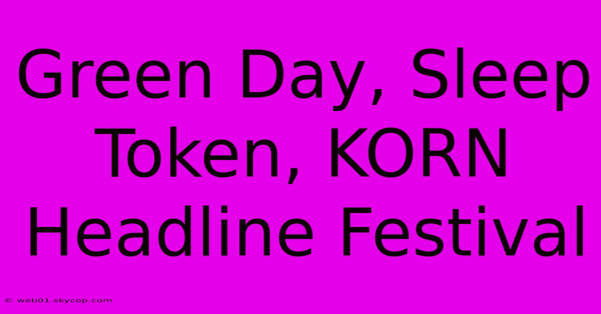 Green Day, Sleep Token, KORN Headline Festival