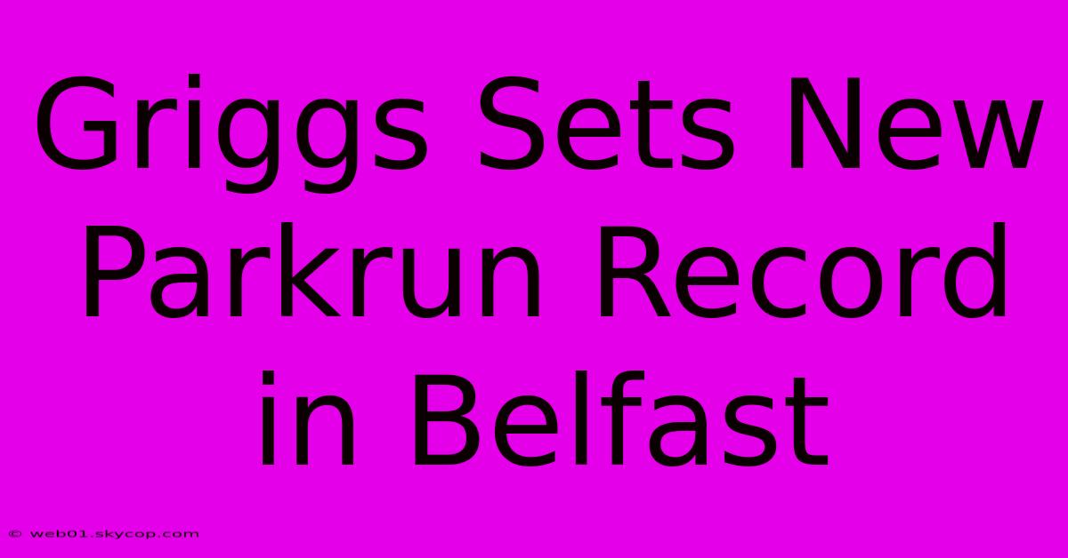 Griggs Sets New Parkrun Record In Belfast 