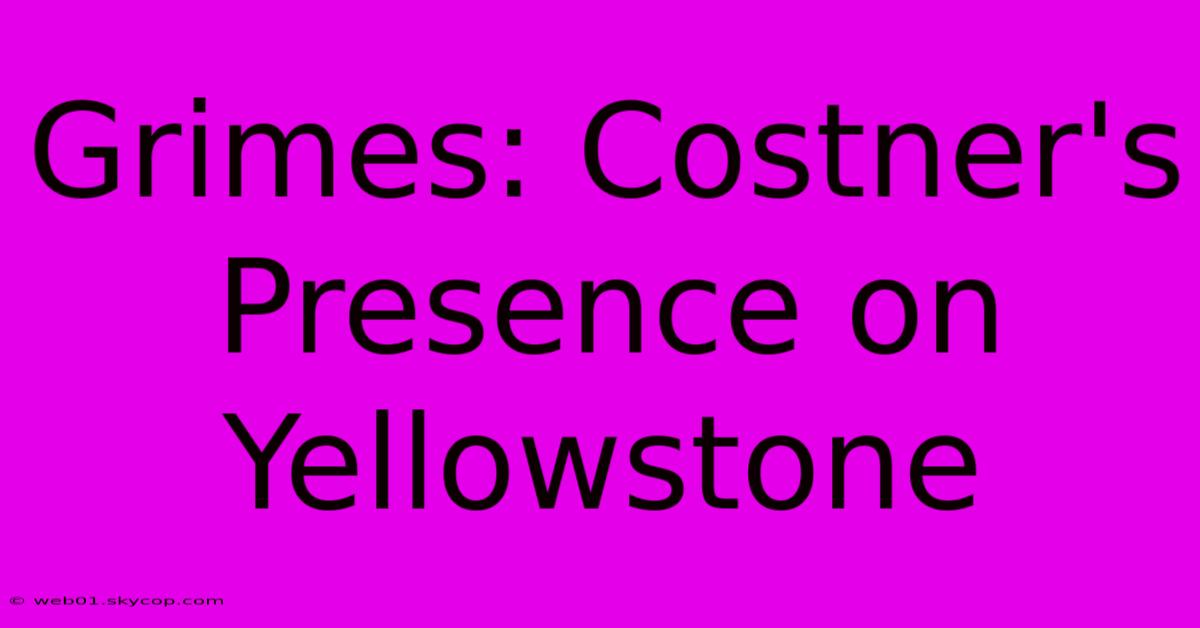 Grimes: Costner's Presence On Yellowstone 