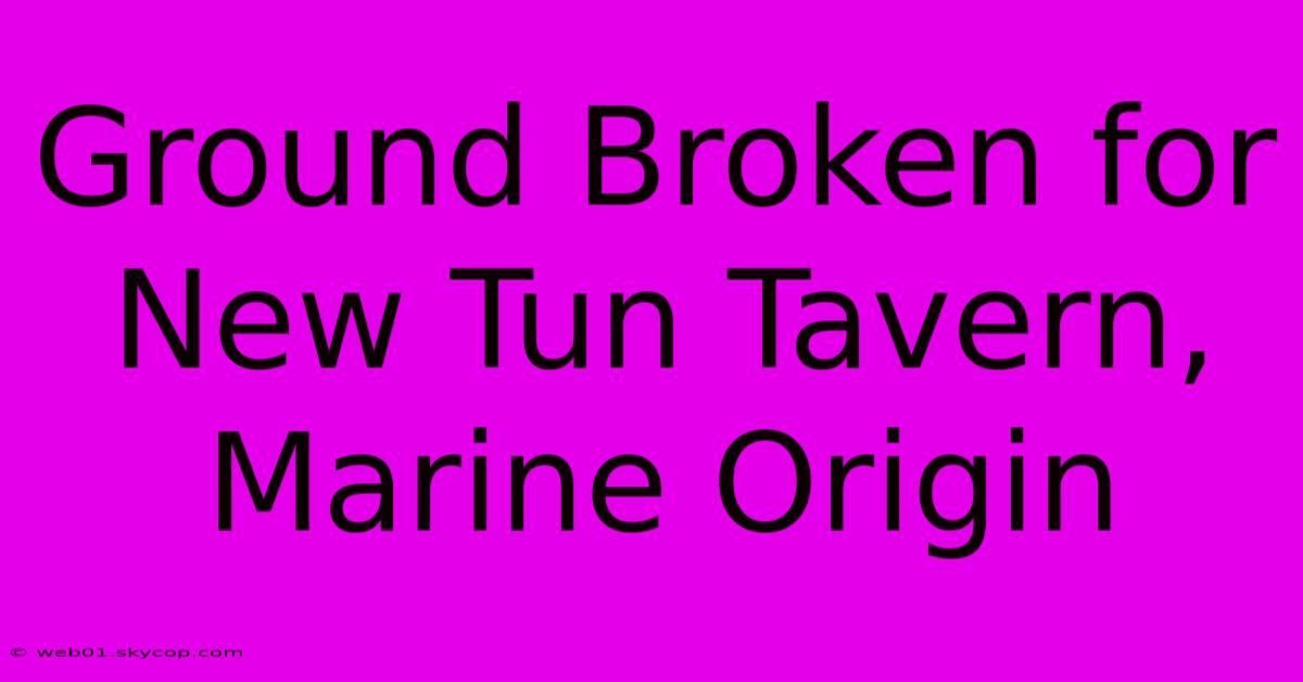 Ground Broken For New Tun Tavern, Marine Origin