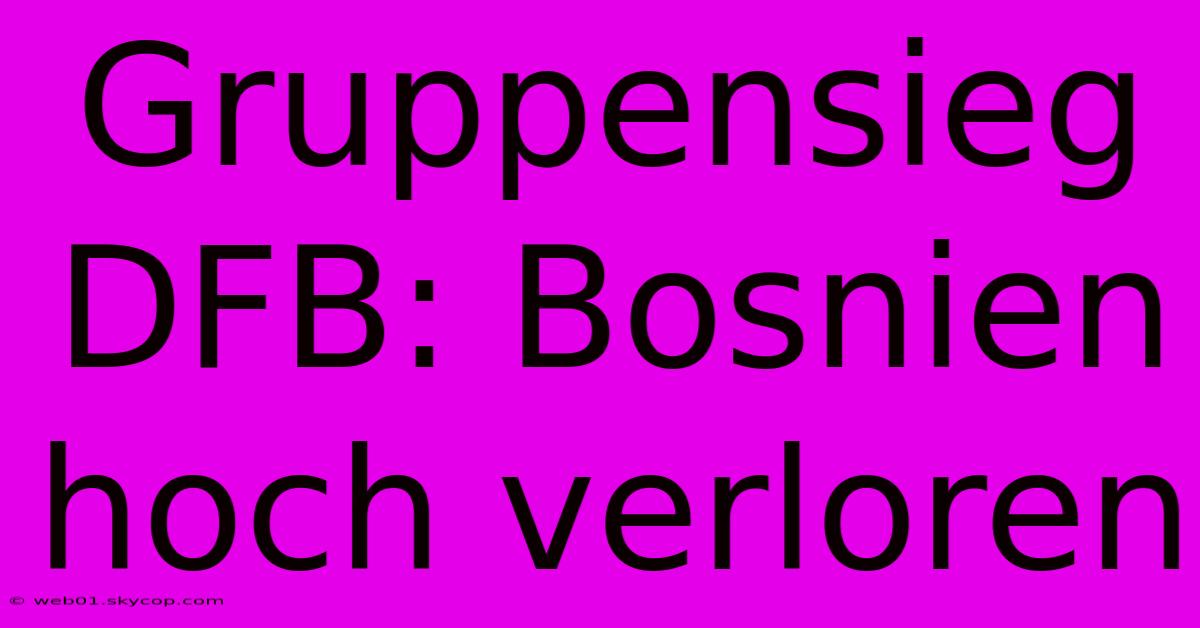 Gruppensieg DFB: Bosnien Hoch Verloren