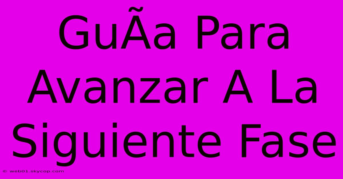 GuÃ­a Para Avanzar A La Siguiente Fase