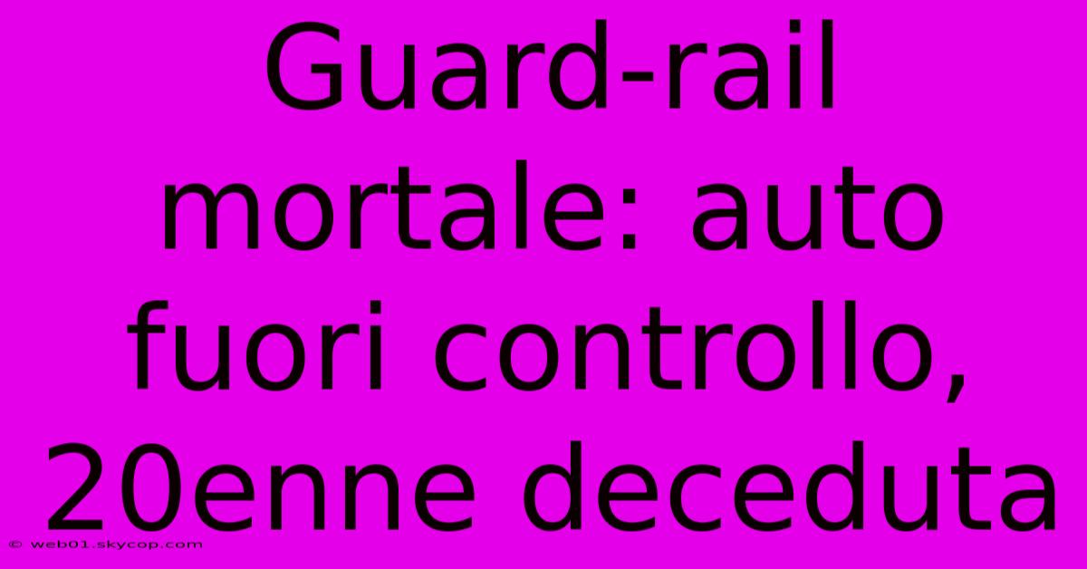 Guard-rail Mortale: Auto Fuori Controllo, 20enne Deceduta