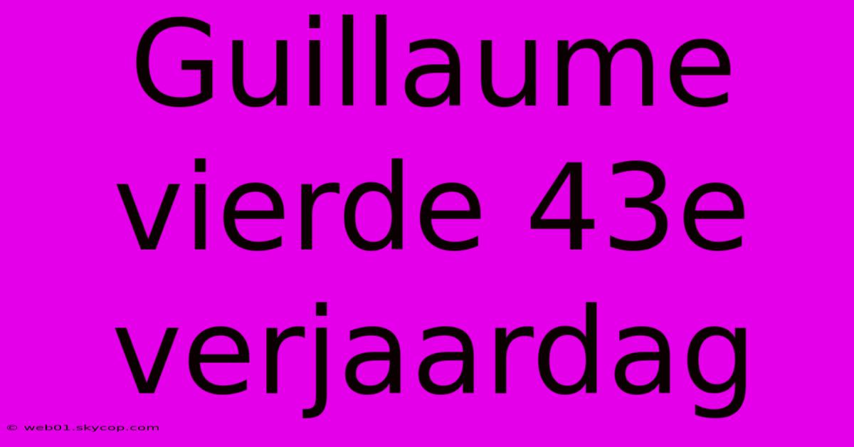 Guillaume Vierde 43e Verjaardag