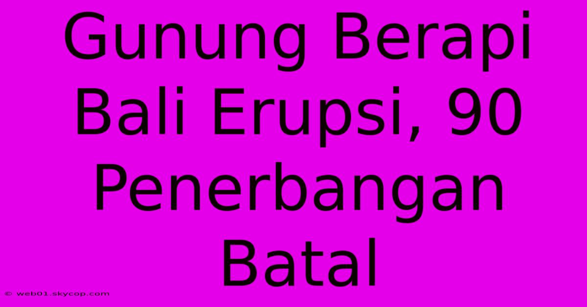 Gunung Berapi Bali Erupsi, 90 Penerbangan Batal