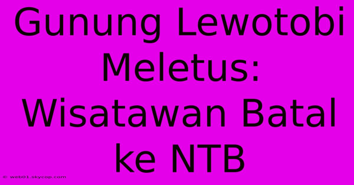 Gunung Lewotobi Meletus: Wisatawan Batal Ke NTB