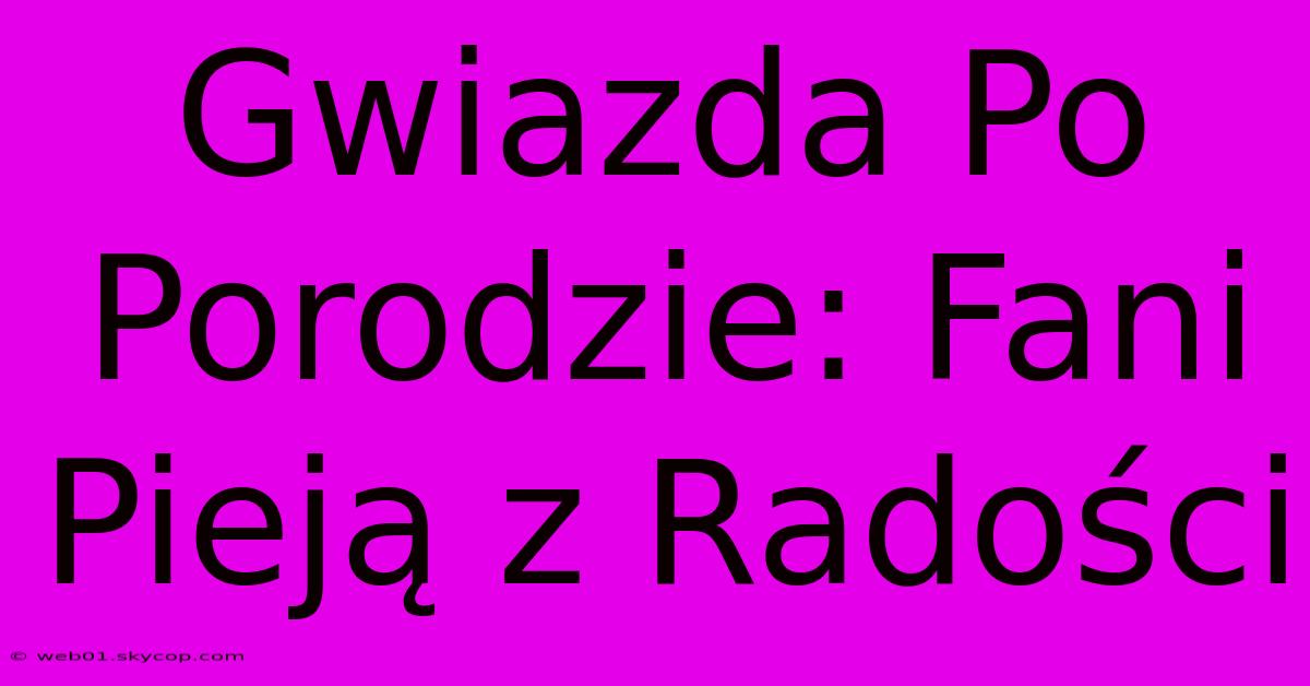 Gwiazda Po Porodzie: Fani Pieją Z Radości