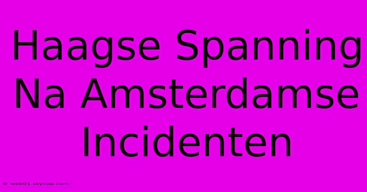 Haagse Spanning Na Amsterdamse Incidenten