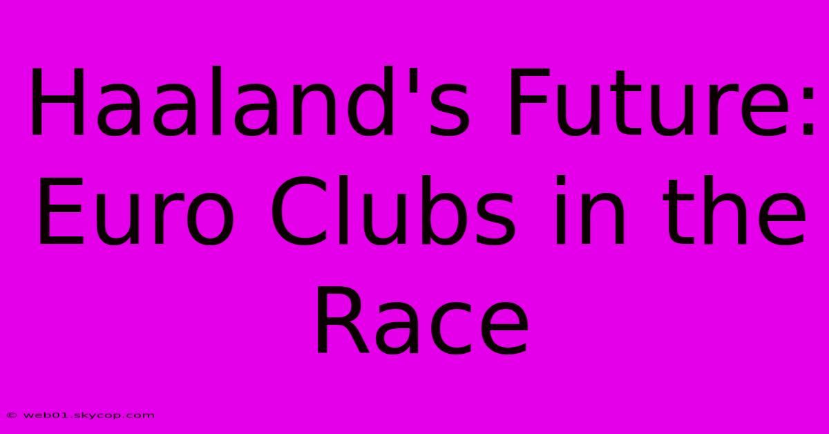 Haaland's Future: Euro Clubs In The Race 