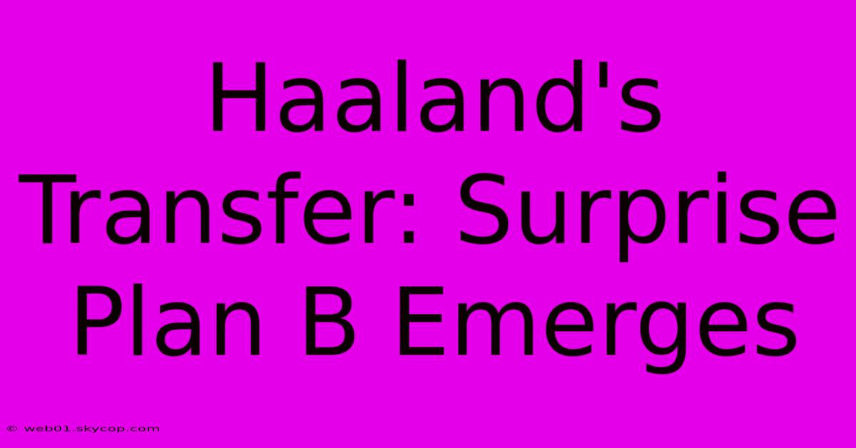 Haaland's Transfer: Surprise Plan B Emerges