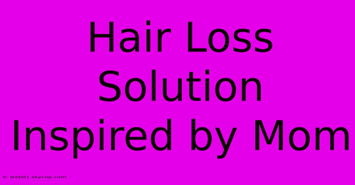 Hair Loss Solution Inspired By Mom