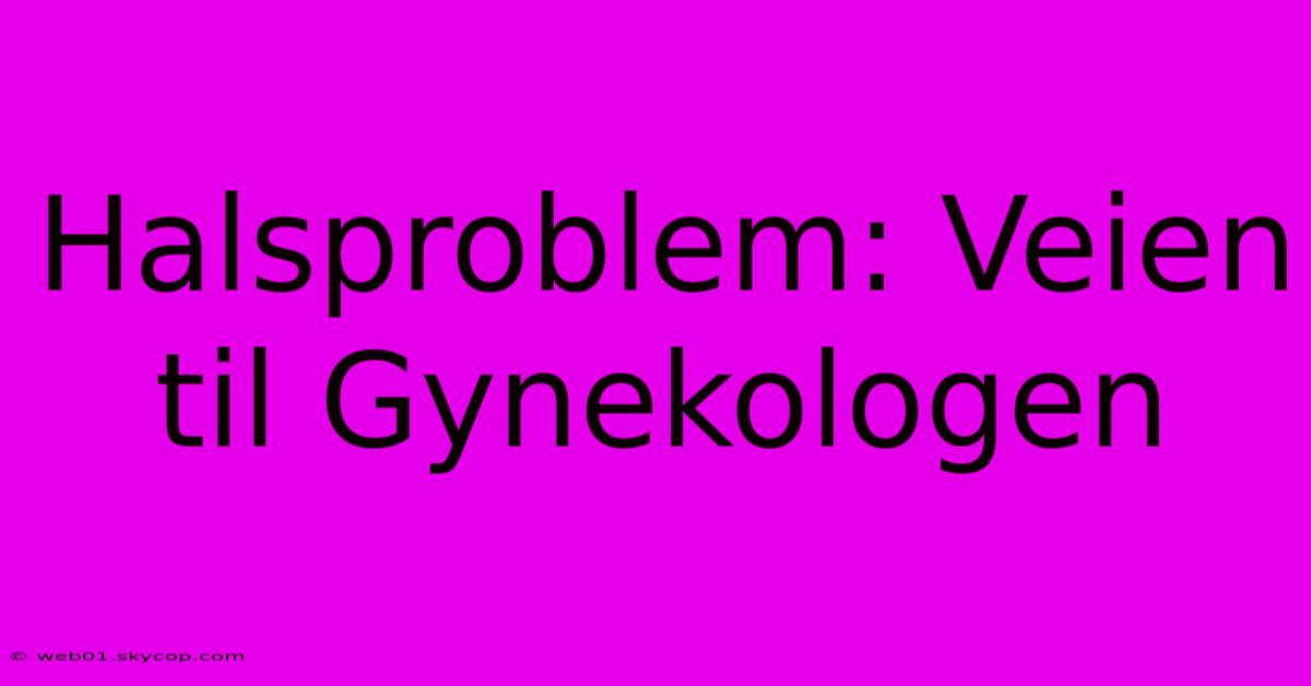 Halsproblem: Veien Til Gynekologen