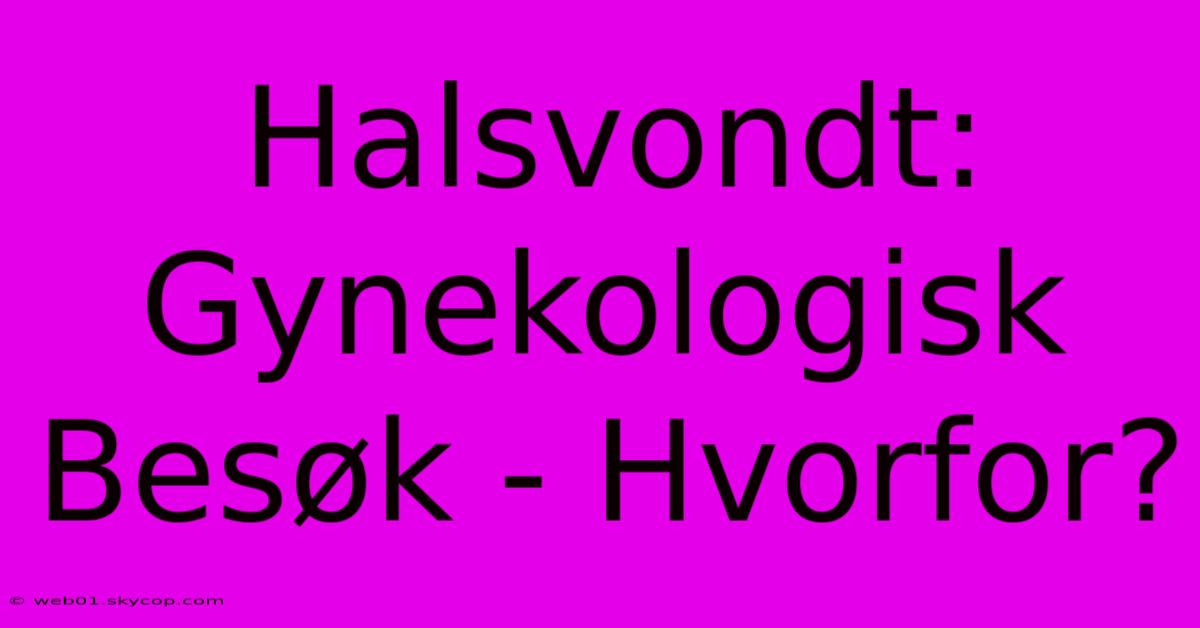 Halsvondt: Gynekologisk Besøk - Hvorfor?