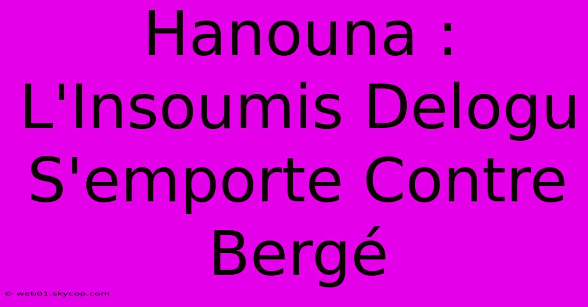 Hanouna : L'Insoumis Delogu S'emporte Contre Bergé