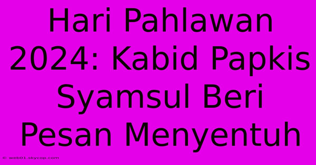 Hari Pahlawan 2024: Kabid Papkis Syamsul Beri Pesan Menyentuh 