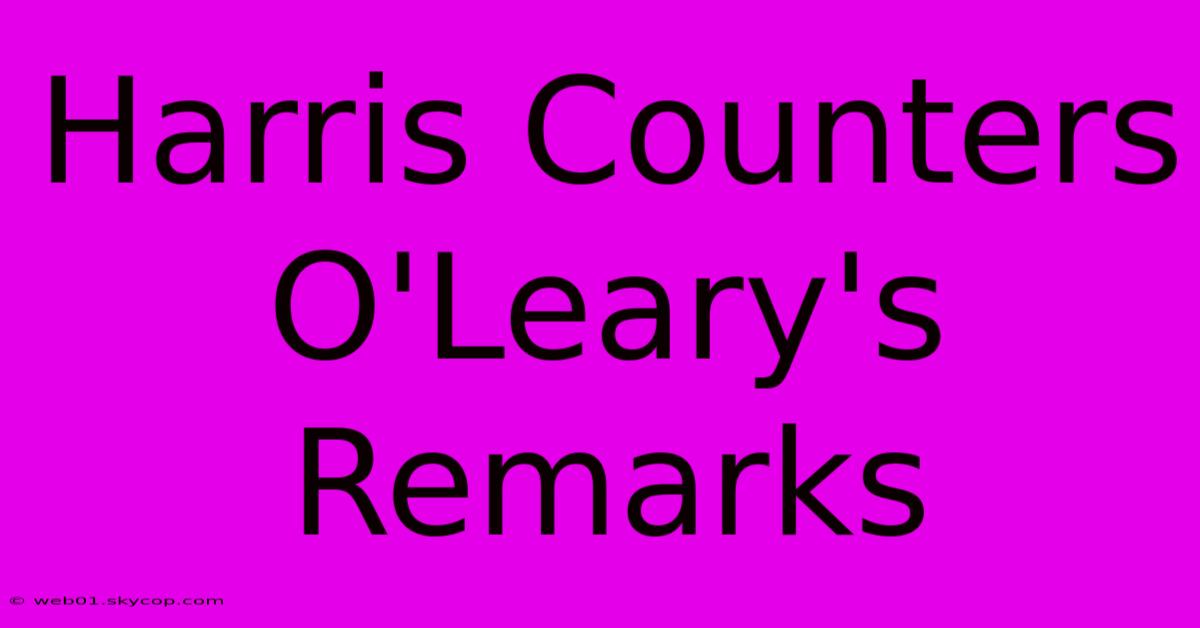 Harris Counters O'Leary's Remarks 