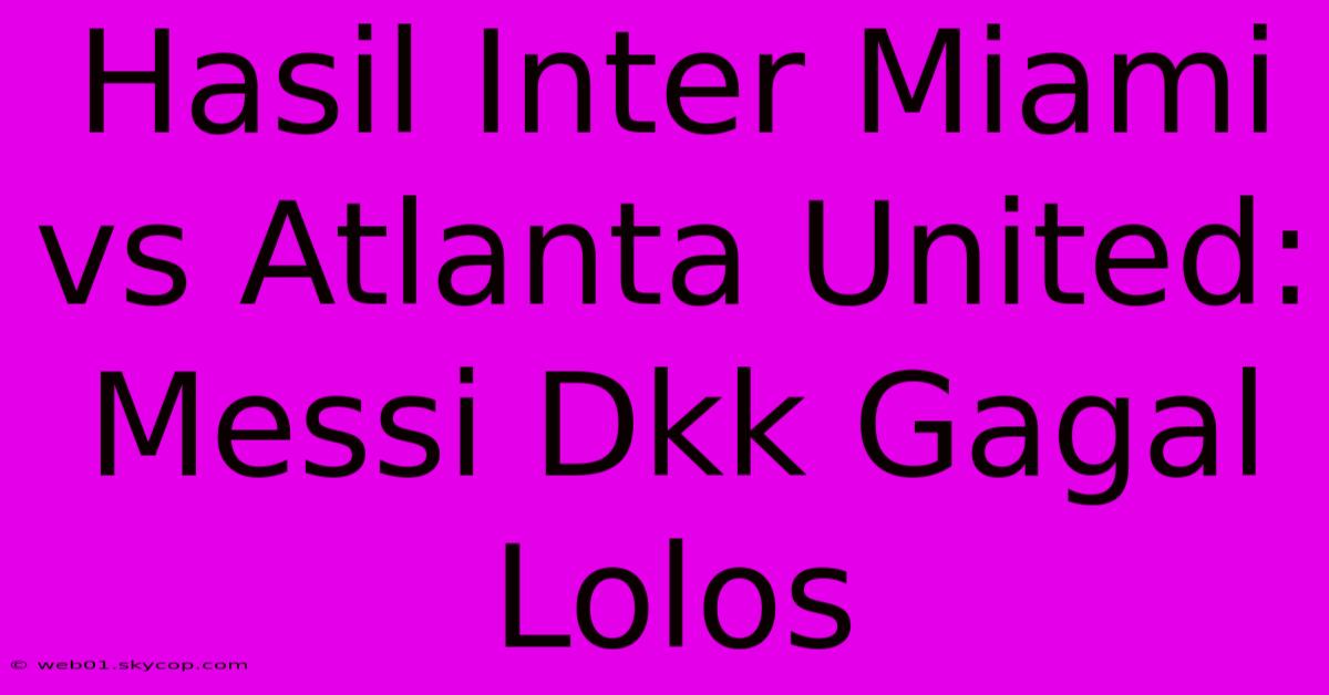 Hasil Inter Miami Vs Atlanta United: Messi Dkk Gagal Lolos