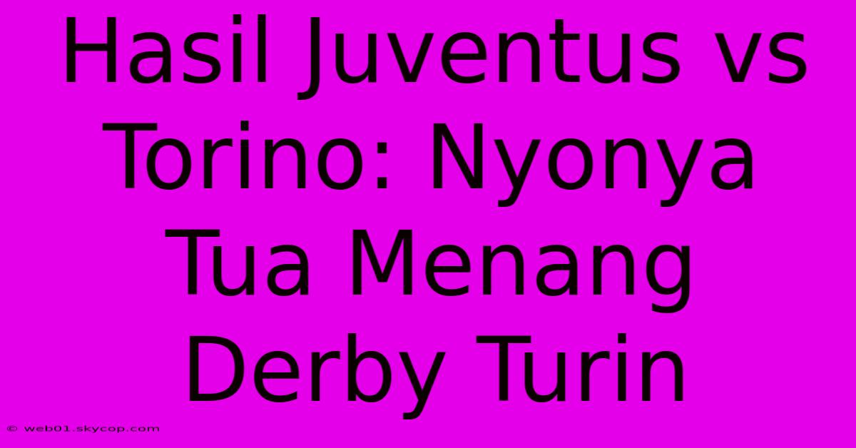 Hasil Juventus Vs Torino: Nyonya Tua Menang Derby Turin