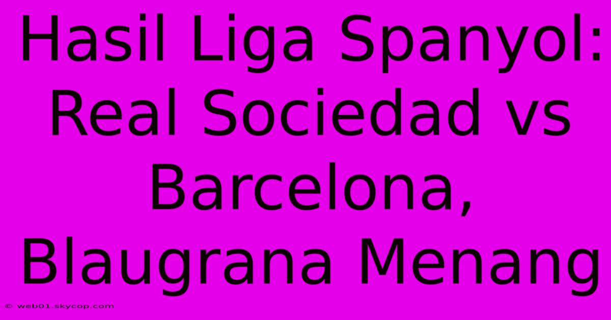 Hasil Liga Spanyol: Real Sociedad Vs Barcelona, Blaugrana Menang