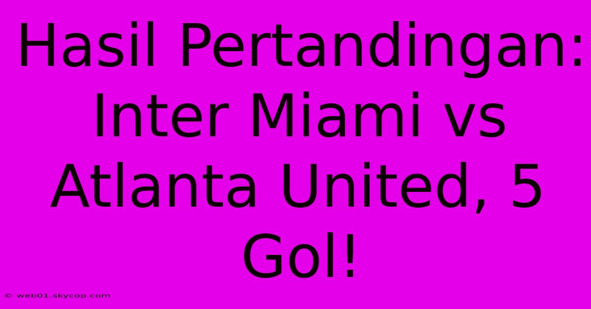 Hasil Pertandingan: Inter Miami Vs Atlanta United, 5 Gol!