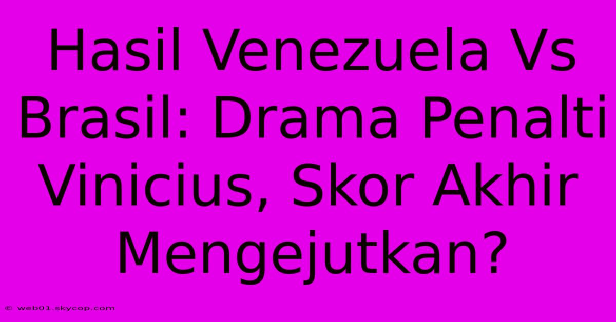 Hasil Venezuela Vs Brasil: Drama Penalti Vinicius, Skor Akhir Mengejutkan?