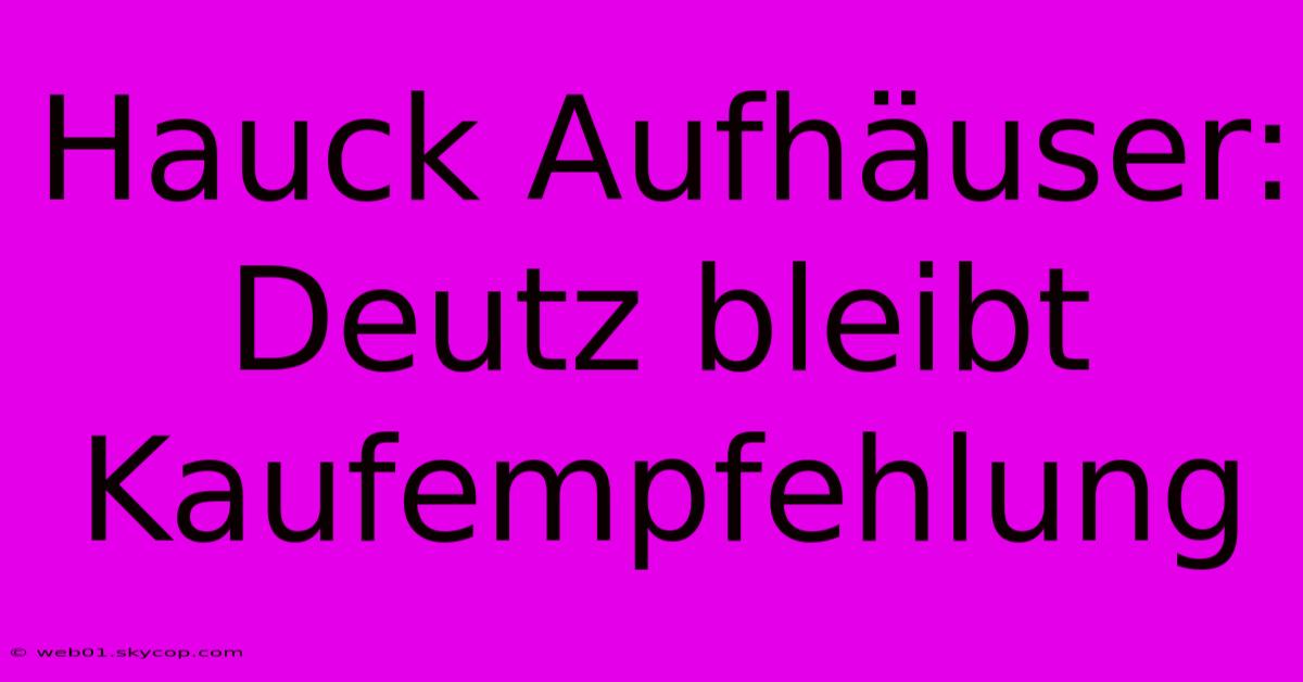 Hauck Aufhäuser: Deutz Bleibt Kaufempfehlung