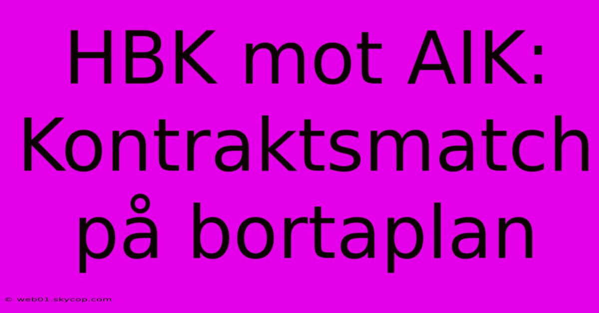 HBK Mot AIK: Kontraktsmatch På Bortaplan 