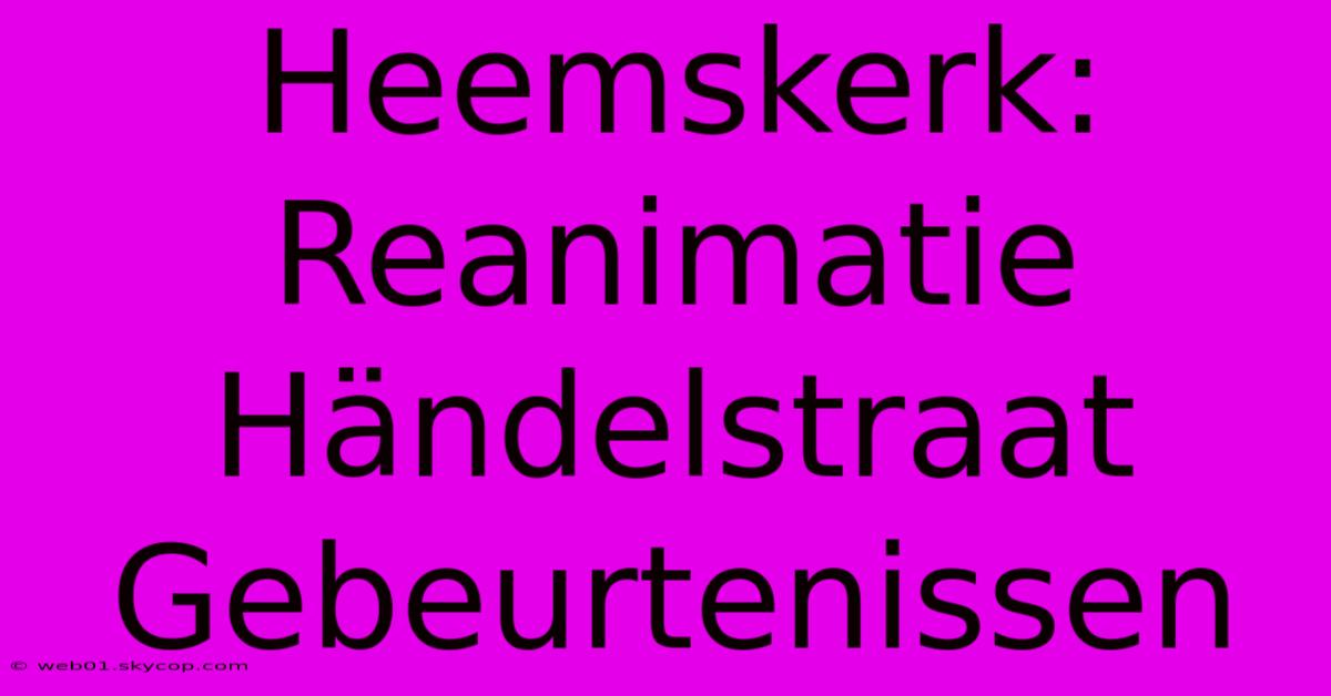 Heemskerk: Reanimatie Händelstraat Gebeurtenissen