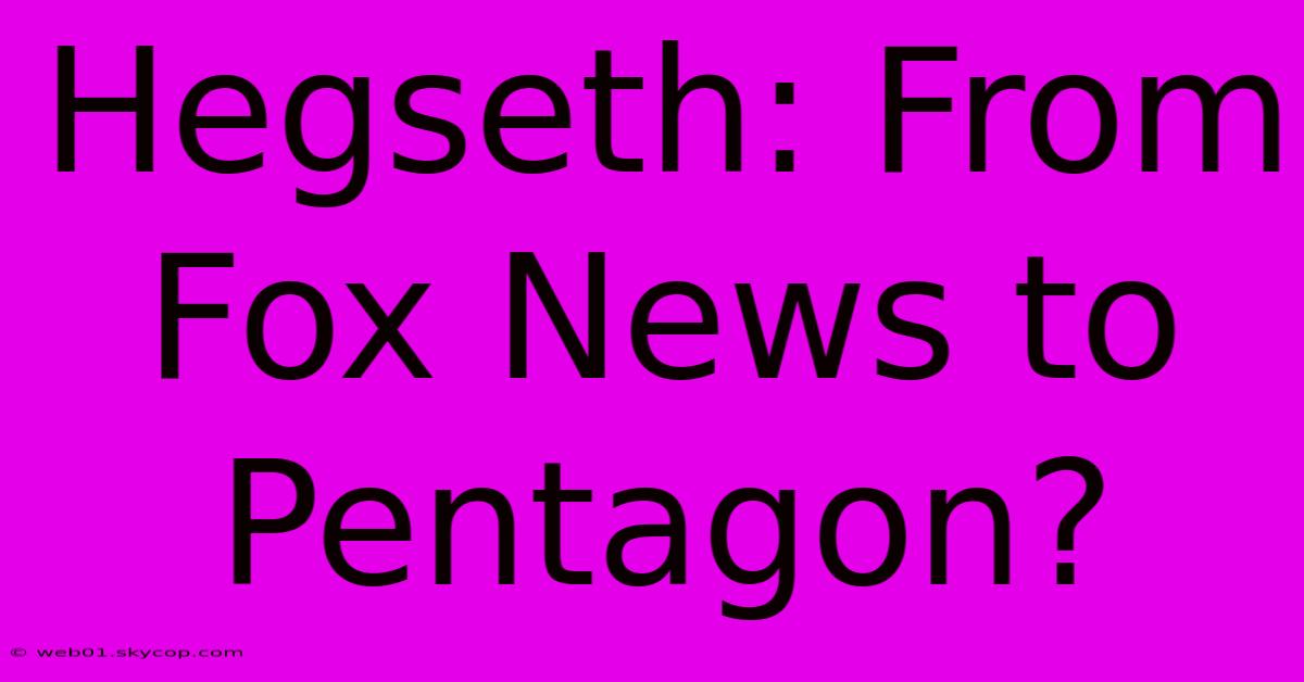 Hegseth: From Fox News To Pentagon?