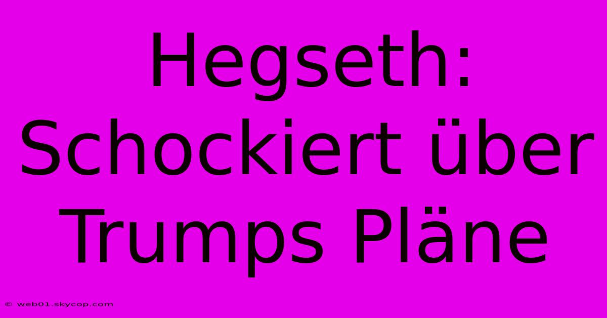 Hegseth: Schockiert Über Trumps Pläne