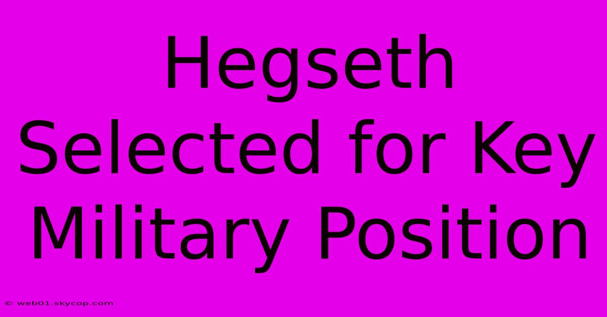 Hegseth Selected For Key Military Position