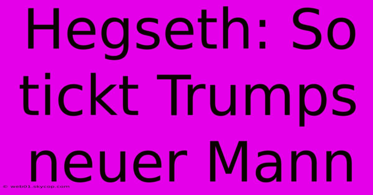 Hegseth: So Tickt Trumps Neuer Mann