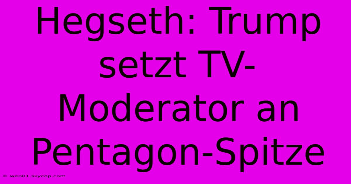 Hegseth: Trump Setzt TV-Moderator An Pentagon-Spitze