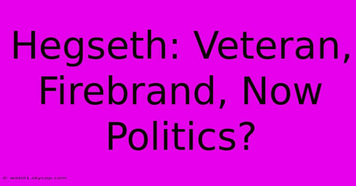 Hegseth: Veteran, Firebrand, Now Politics?